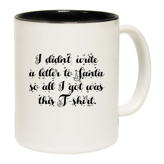 Didnt Write To Santa So All Got Was This Tshirt - Funny Coffee Mug