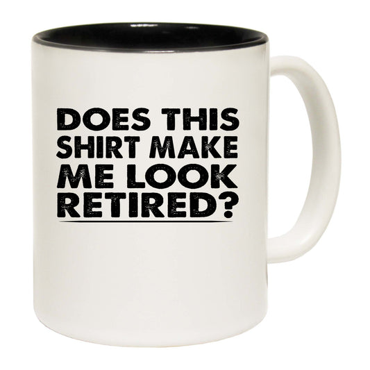 Does This Shirt Make Me Look Retired - Funny Coffee Mug