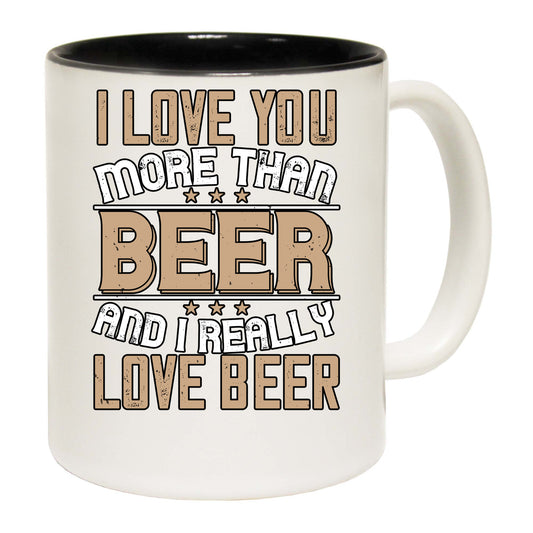 I Love You More Than Beer And I Really Love Beer - Funny Coffee Mug